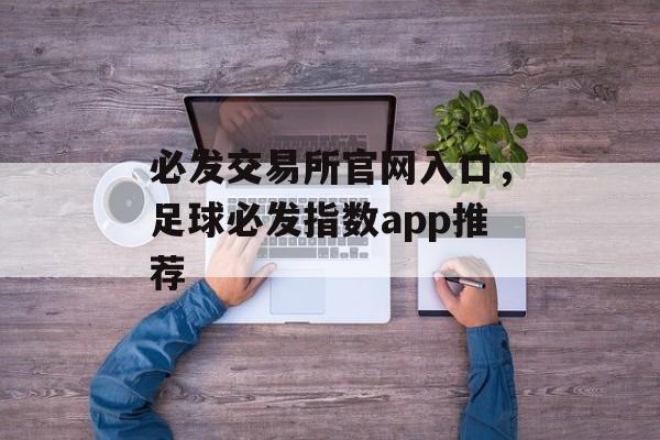 必发交易所官网入口，足球必发指数app推荐